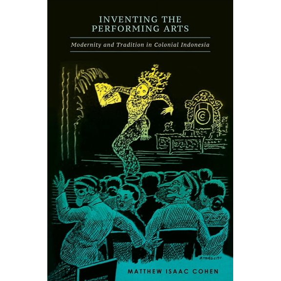 Inventing the Performing Arts: Modernity and Tradition in Colonial Indonesia (Hardcover)