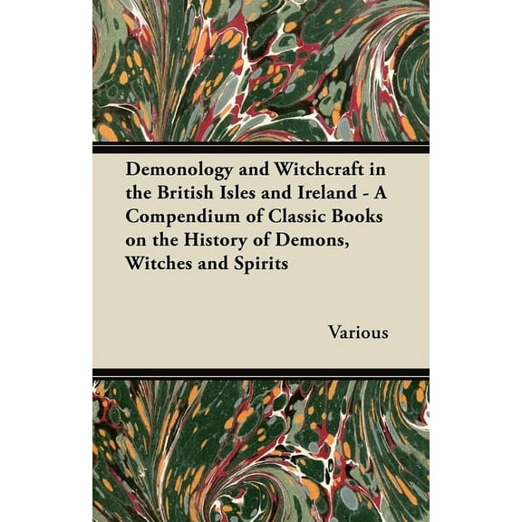 Demonology and Witchcraft in the British Isles and Ireland: A Compendium of Classic Books on the History of Demons, Witc, (Paperback)