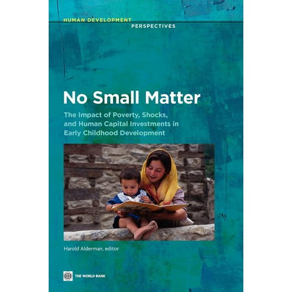 Human Development Perspectives No Small Matter: The Impact of Poverty, Shocks, and Human Capital Investments in Early Childhood Development, (Paperback)