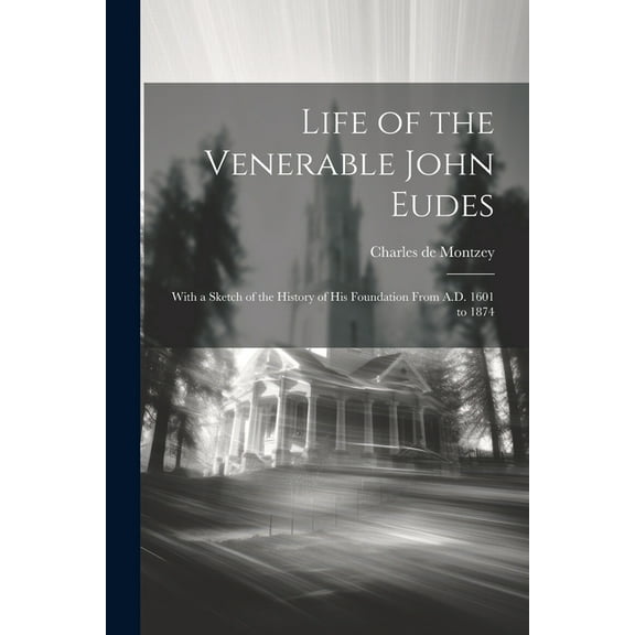 Life of the Venerable John Eudes: With a Sketch of the History of his Foundation From A.D. 1601 to 1874 (Paperback)