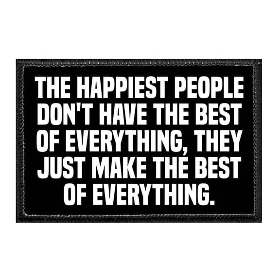 The Happiest People Don't Have The Best Of Everything, They Just Make The Best Of Everything. - Removable Patch