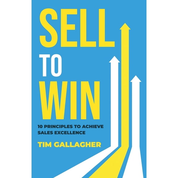 Sell to Win: 10 Principles to Achieve Sales Excellence, (Paperback)