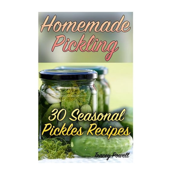 Homemade Pickling : 30 Seasonal Pickles Recipes: (Homemade Pickles, Canning Cookbook)