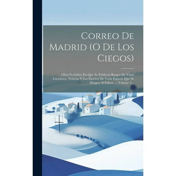 Correo De Madrid (o De Los Ciegos): Obra Periódica En Que Se Publican Rasgos De Varia Literatura, Noticias Y Los Escritos De Toda Especie Que Se Dirigen Al Editor ..., Volume 5... (Hardcover)