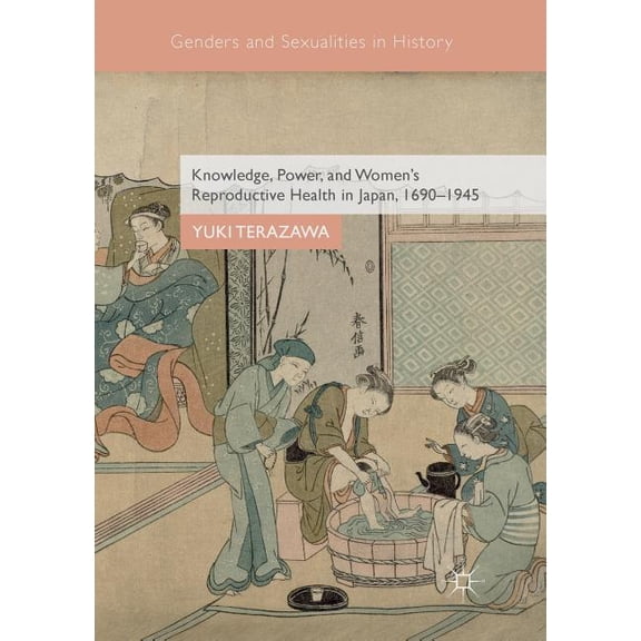 Genders and Sexualities in History Knowledge, Power, and Women's Reproductive Health in Japan, 1690-1945, (Paperback)