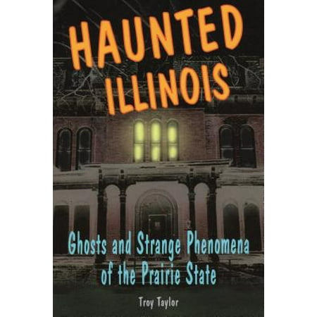 Haunted Illinois : Ghosts and Strange Phenomena of the Prairie (Illinois Best Haunted Houses 2019)
