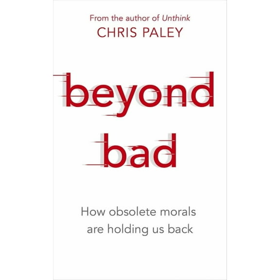 Beyond Bad : How obsolete morals are holding us back (Hardcover)
