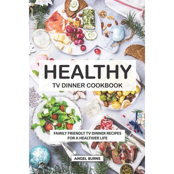 Healthy TV Dinner Cookbook: Family Friendly TV Dinner Recipes for a Healthier Life (Paperback)
