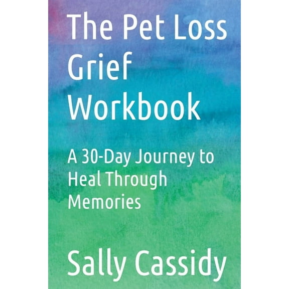 The Pet Loss Grief Workbook: A 30-Day Journey to Heal Through Memories, (Paperback)