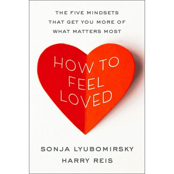 How to Feel Loved: The Five Mindsets That Get You More of What Matters Most, (Hardcover)