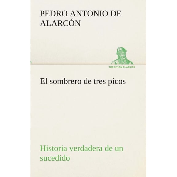 El Sombrero de Tres Picos Historia Verdadera de Un Sucedido Que Anda En Romances Escrita Ahora Tal y Como Paso