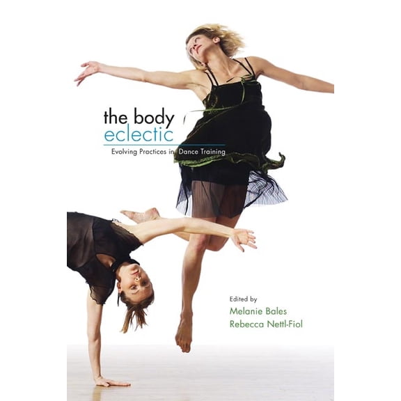 The Body Eclectic: Evolving Practices in Dance Training, (Paperback)