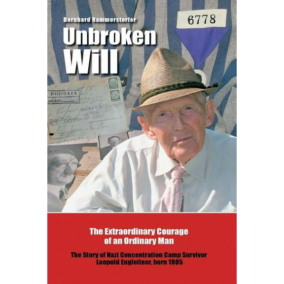 Unbroken Will: The Extraordinary Courage of an Ordinary Man The Story of Nazi Concentration Camp Survivor Leopold Engleitner, born 1905 (Paperback)