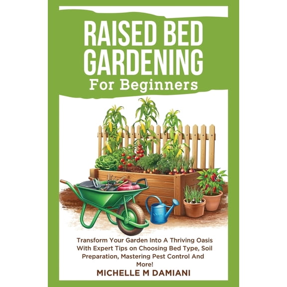 Raised Bed Gardening For Beginners: Transform Your Garden Into A Thriving Oasis With Expert Tips On Choosing Bed Type, S, (Paperback)