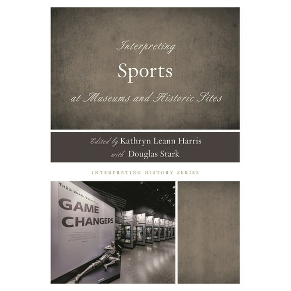 Interpreting History Interpreting Sports at Museums and Historic Sites, (Hardcover)