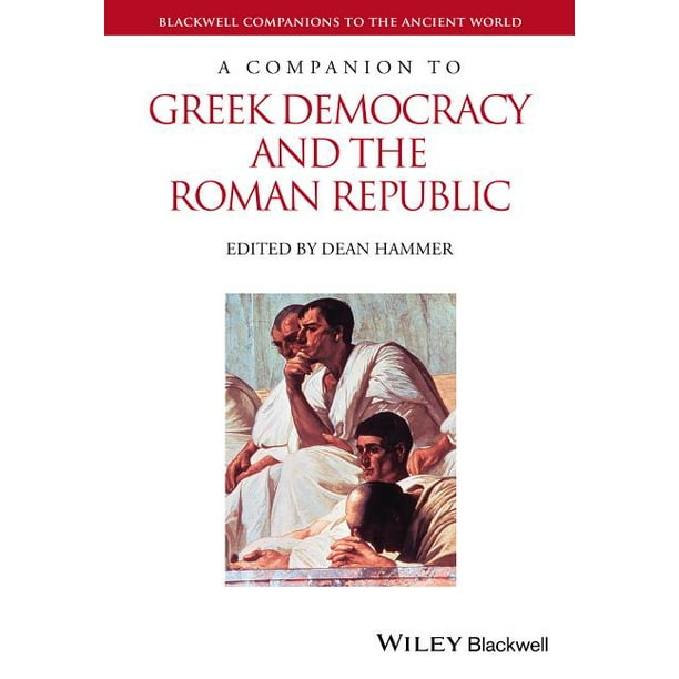 Blackwell Companions to the Ancient World A Companion to Greek Democracy and the Roman Republic