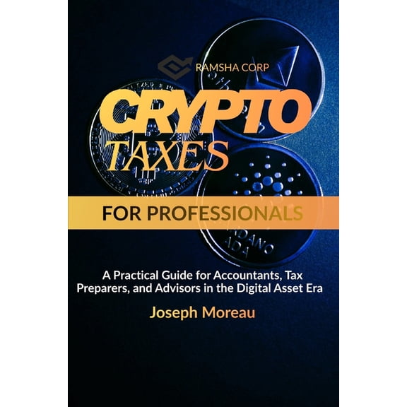 Crypto Taxes for Professionals: A Practical Guide for Accountants, Tax Preparers, and Advisors in the Digital Asset Era, (Paperback)