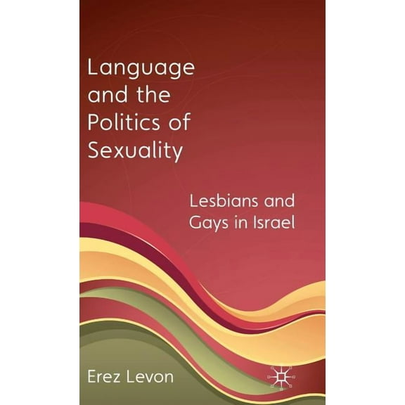 Language and the Politics of Sexuality: Lesbians and Gays in Israel, (Hardcover)