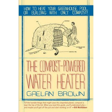 The Compost-Powered Water Heater : How to Heat Your Water, Greenhouse, or Building with Only