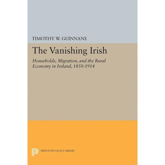The Vanishing Irish: Households, Migration, and the Rural Economy in Ireland, 1850-1914, (Paperback)