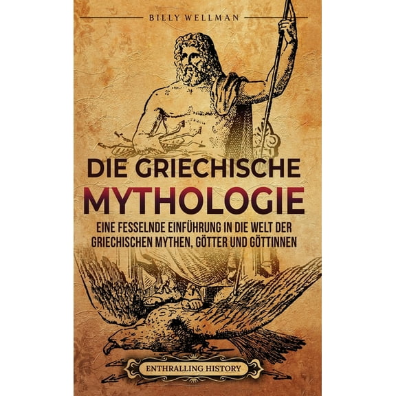 Die Griechische Mythologie: Eine fesselnde EinfÃ¼hrung in die Welt der griechischen Mythen, GÃ¶tter und GÃ¶ttinnen, (Hardcover)