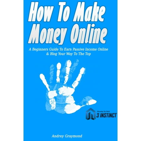 How To Make Money Online: A Beginners Guide To Earn Passive Income Online & Blog Your Way To The Top - (Best Way To Make A Blog)