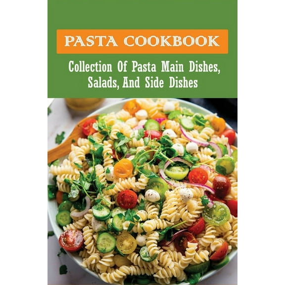 Pasta Cookbook: Collection Of Pasta Main Dishes, Salads, And Side Dishes: Italian Seafood Pasta Recipes (Paperback)