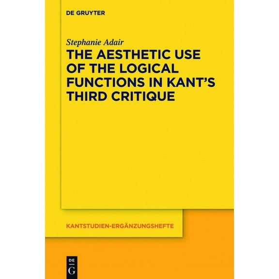 Kantstudien-ErgÃ¤nzungshefte The Aesthetic Use of the Logical Functions in Kant's Third Critique, Book 202, (Hardcover)