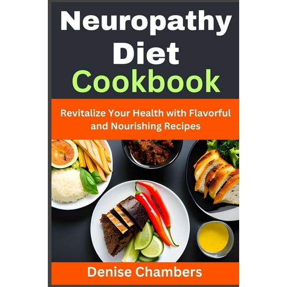 Neuropathy Diet Cookbook: Revitalize Your Health with Flavorful and Nourishing Recipes