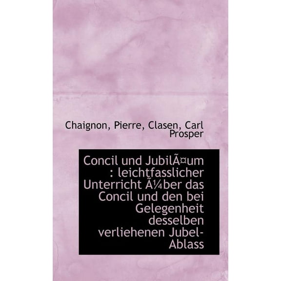 Concil Und JubilÃ¤um: Leichtfasslicher Unterricht Ã1̸4ber Das Concil Und Den Bei Gelegenheit Desselben verliehenen Jubel-Ablass (Paperback)