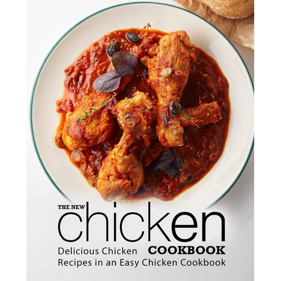 The New Chicken Cookbook: Delicious Chicken Recipes in an Easy Chicken Cookbook (2nd Edition)