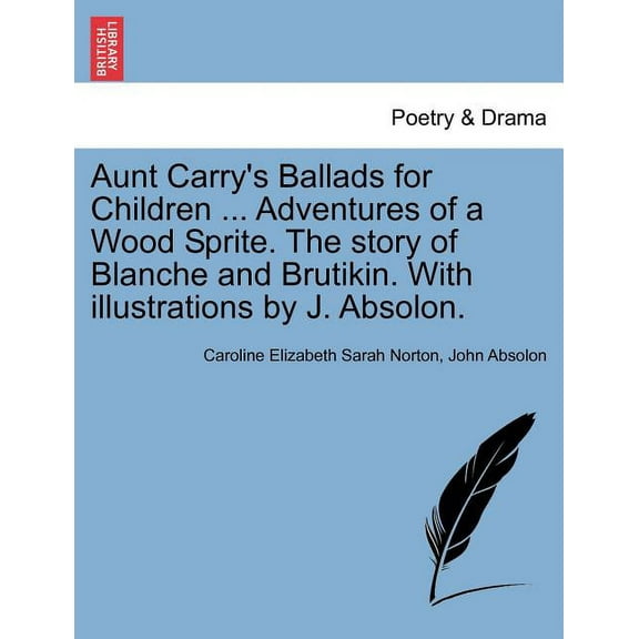 Aunt Carry's Ballads for Children ... Adventures of a Wood Sprite. the Story of Blanche and Brutikin. with Illustrations, (Paperback)