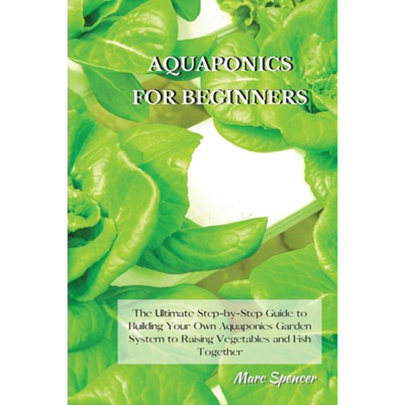 Pre-Owned Aquaponics for Beginners: The Ultimate Step-by-Step Guide to Building Your Own Aquaponics Garden System to Raising Veget, (Paperback)