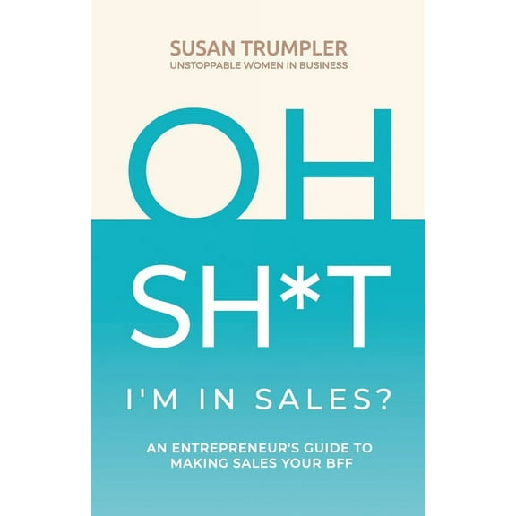 OH SH*T, I'm in Sales?: An Entrepreneur's Guide to Making Sales Your BFF, (Paperback)