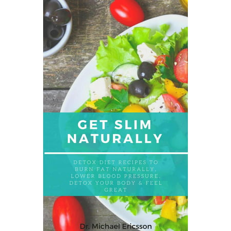 Get Slim Naturally: Detox Diet Recipes to Burn Fat Naturally, Lower Blood Pressure, Detox Your Body & Feel Great - (Best Diet For Slim Body)