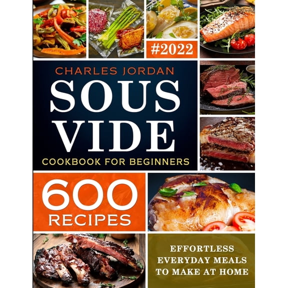 Sous Vide Cookbook for Beginners 600 Recipes: Effortless Everyday Meals to Make at Home (Paperback)