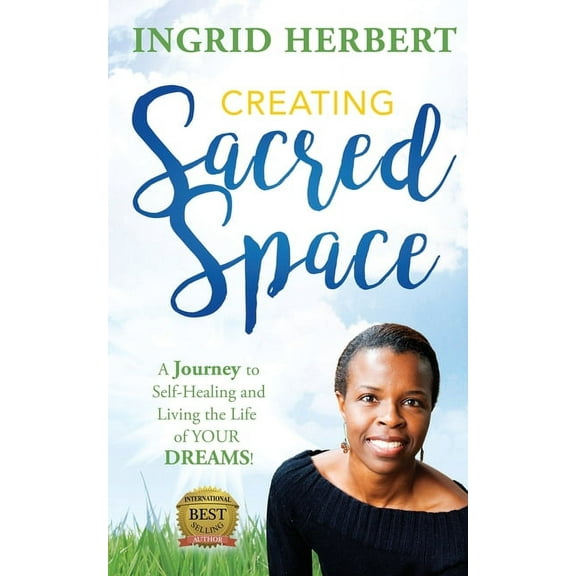 Creating Sacred Space: A Journey to Self-Healing and Living the Life of Your Dreams!, (Paperback)