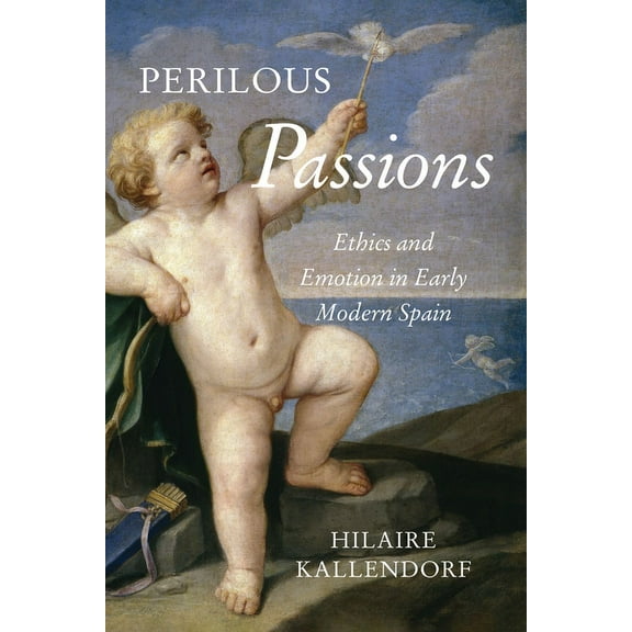 Toronto Iberic: Perilous Passions: Ethics and Emotion in Early Modern Spain (Hardcover)