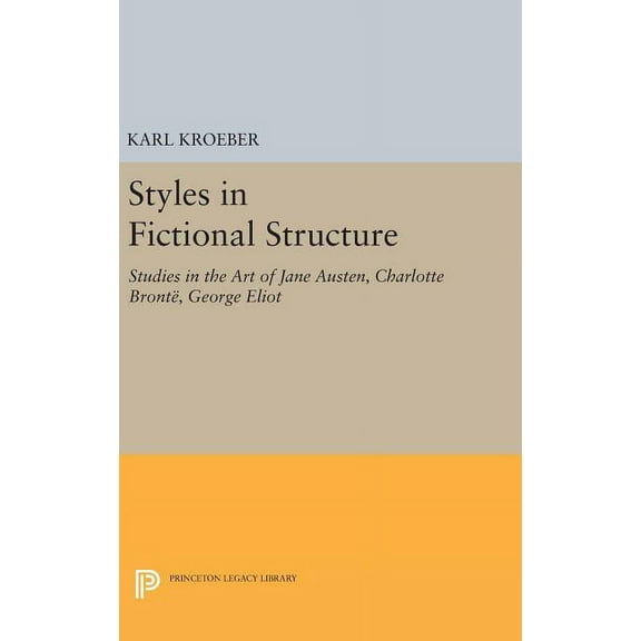 Princeton Legacy Library Styles in Fictional Structure: Studies in the Art of Jane Austen, Charlotte BrontÃ«, George Eliot, Book 1272, (Hardcover)