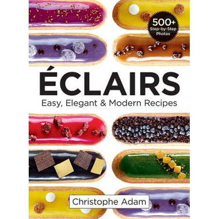 Eclairs : Easy, Elegant and Modern Recipes (The Best Eclair Recipe)