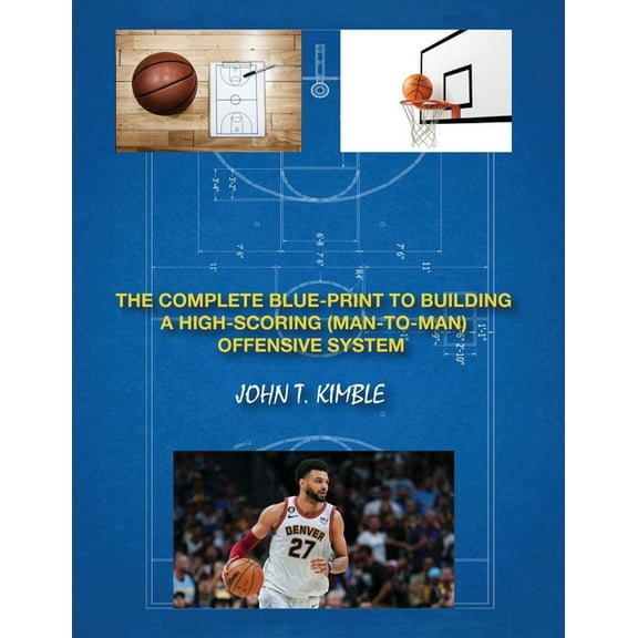 The Complete Blueprint to Building a High-Scoring (Man-To-Man) Offensive System-Book 1 of 2 Books, (Paperback)