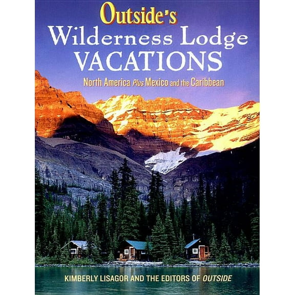 Outside Books Outside's Wilderness Lodge Vacations: More Than 100 Prime Destinations in North America Plus Central America and the Car, Book 0, (Paperback)