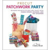 Precut Patchwork Party: Modern Projects to Sew and Craft with Fabric Strips, Squares, and Fat Quarters