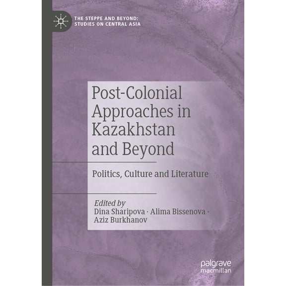 The Steppe and Beyond: Studies on Centra Post-Colonial Approaches in Kazakhstan and Beyond: Politics, Culture and Literature, (Hardcover)