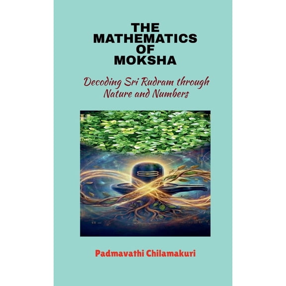 The Mathematics of Moksha: Decoding Sri Rudram through Nature and Numbers, (Paperback)