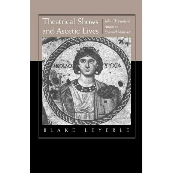 Theatrical Shows and Ascetic Lives : John Chrysostom's Attack on Spiritual Marriage (Edition 1) (Hardcover)