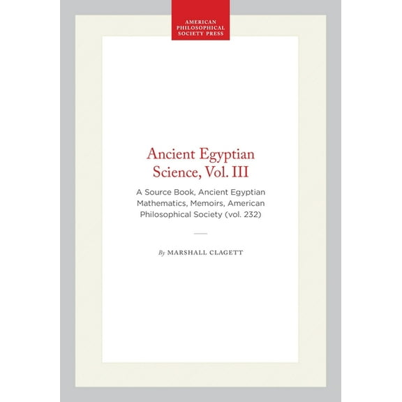 Memoirs of the American Philosophical So Ancient Egyptian Science, Vol. III: A Source Book, Ancient Egyptian Mathematics, Memoirs, American Philosophical Society, (Paperback)
