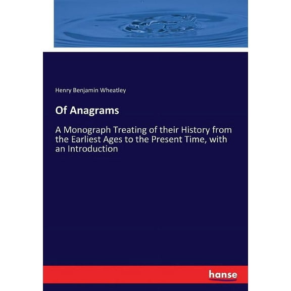 Of Anagrams: A Monograph Treating of their History from the Earliest Ages to the Present Time, with an Introduction, (Paperback)
