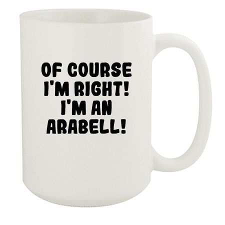 

Of Course I m Right! I m An Arabell! - Ceramic 15oz White Mug White