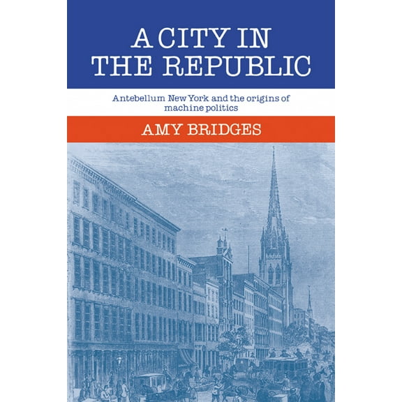 A City in the Republic: Antebellum New York and the Origins of Machine Politics, (Paperback)